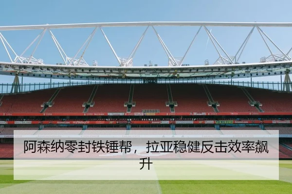 阿森纳零封铁锤帮，拉亚稳健反击效率飙升