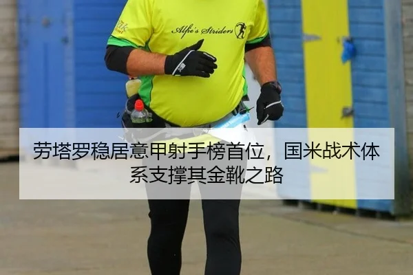 劳塔罗稳居意甲射手榜首位，国米战术体系支撑其金靴之路